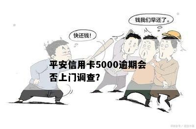 平安信用卡5000逾期会否上门调查？