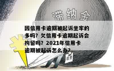 因信用卡逾期被起诉坐牢的多吗？欠信用卡逾期起诉会拘留吗？2021年信用卡逾期被起诉怎么办？