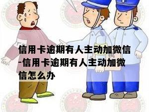 信用卡逾期有人主动加微信-信用卡逾期有人主动加微信怎么办