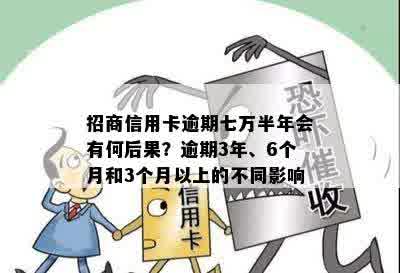 招商信用卡逾期七万半年会有何后果？逾期3年、6个月和3个月以上的不同影响