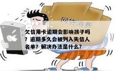 欠信用卡逾期会影响孩子吗？逾期多久会被列入失信人名单？解决办法是什么？