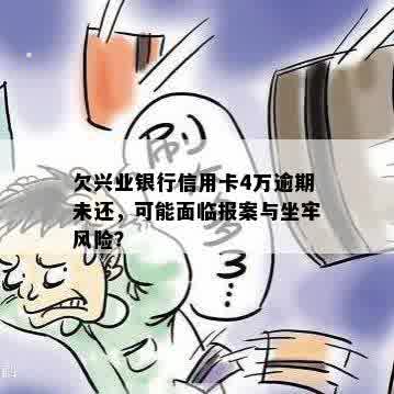 欠兴业银行信用卡4万逾期未还，可能面临报案与坐牢风险？