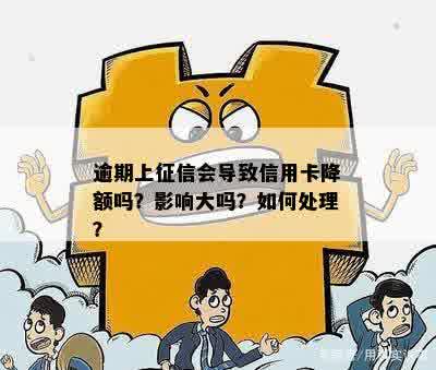 逾期上征信会导致信用卡降额吗？影响大吗？如何处理？