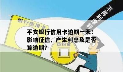 平安银行信用卡逾期一天：影响征信、产生利息及是否算逾期？