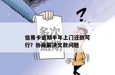 信用卡逾期半年上门还款可行？协商解决欠款问题