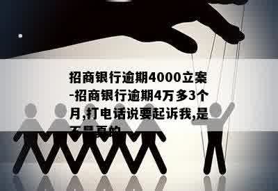 招商银行逾期4000立案-招商银行逾期4万多3个月,打电话说要起诉我,是不是真的