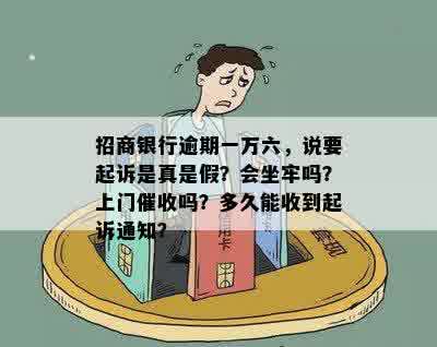 招商银行逾期一万六，说要起诉是真是假？会坐牢吗？上门催收吗？多久能收到起诉通知？