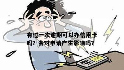 有过一次逾期可以办信用卡吗？会对申请产生影响吗？