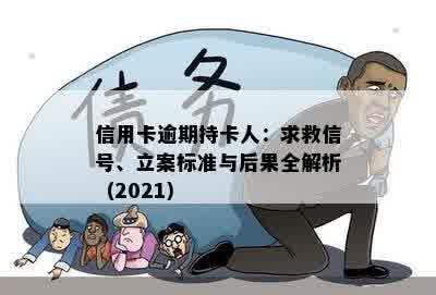 信用卡逾期持卡人：求救信号、立案标准与后果全解析（2021）