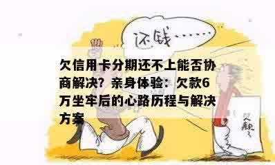 欠信用卡分期还不上能否协商解决？亲身体验：欠款6万坐牢后的心路历程与解决方案