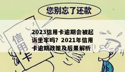 2023信用卡逾期会被起诉坐牢吗？2021年信用卡逾期政策及后果解析