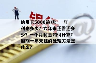 信用卡5000逾期：一年利息多少？六年未还需还多少？一个月利息如何计算？逾期一年未还的处理方法是什么？