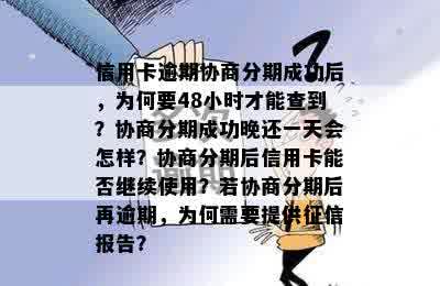 信用卡逾期协商分期成功后，为何要48小时才能查到？协商分期成功晚还一天会怎样？协商分期后信用卡能否继续使用？若协商分期后再逾期，为何需要提供征信报告？