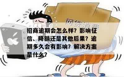 招商逾期会怎么样？影响征信、降额还是其他后果？逾期多久会有影响？解决方案是什么？