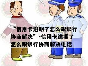 “信用卡逾期了怎么跟银行协商解决”-信用卡逾期了怎么跟银行协商解决电话