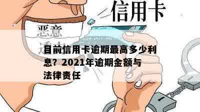 目前信用卡逾期更高多少利息？2021年逾期金额与法律责任