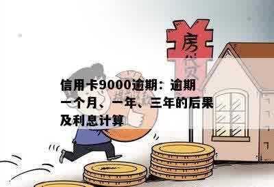 信用卡9000逾期：逾期一个月、一年、三年的后果及利息计算