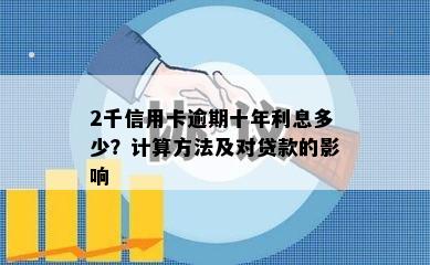 2千信用卡逾期十年利息多少？计算方法及对贷款的影响