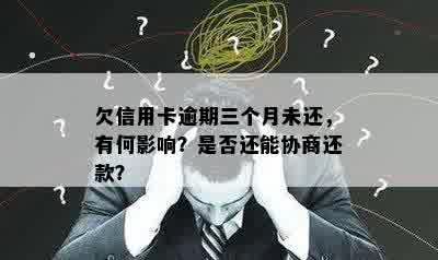 欠信用卡逾期三个月未还，有何影响？是否还能协商还款？