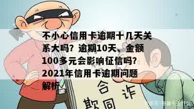 不小心信用卡逾期十几天关系大吗？逾期10天、金额100多元会影响征信吗？2021年信用卡逾期问题解析