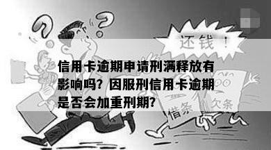 信用卡逾期申请刑满释放有影响吗？因服刑信用卡逾期是否会加重刑期？