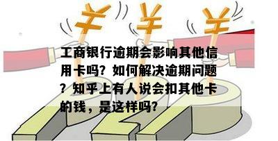 工商银行逾期会影响其他信用卡吗？如何解决逾期问题？知乎上有人说会扣其他卡的钱，是这样吗？