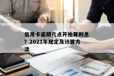 信用卡逾期几点开始算利息？2021年规定及计算方法