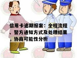 信用卡逾期报案：全程流程、警方通知方式及处理结果，协商可能性分析