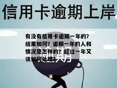 有没有信用卡逾期一年的？结果如何？逾期一年的人和情况是怎样的？超过一年又该如何处理？