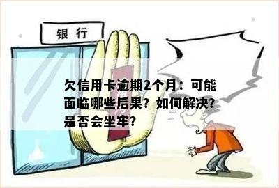 欠信用卡逾期2个月：可能面临哪些后果？如何解决？是否会坐牢？