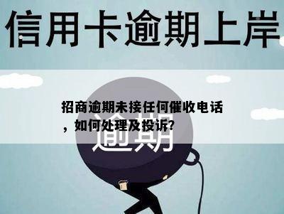 招商逾期未接任何催收电话，如何处理及投诉？