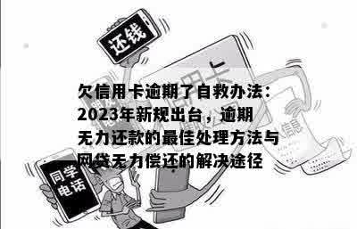 欠信用卡逾期了自救办法：2023年新规出台，逾期无力还款的更佳处理方法与网贷无力偿还的解决途径