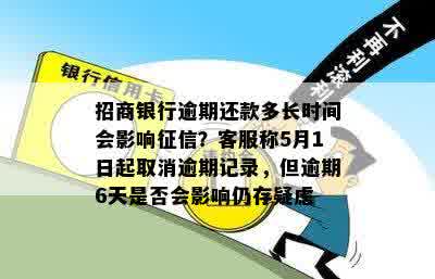 招商银行逾期还款多长时间会影响征信？客服称5月1日起取消逾期记录，但逾期6天是否会影响仍存疑虑