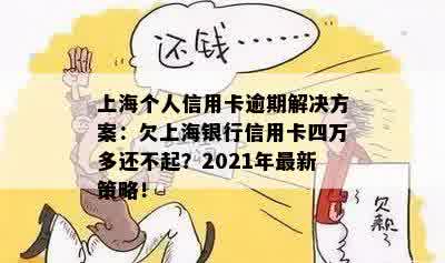 上海个人信用卡逾期解决方案：欠上海银行信用卡四万多还不起？2021年最新策略！