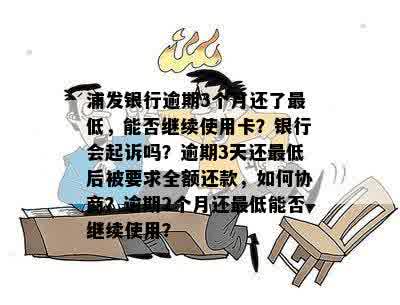 浦发银行逾期3个月还了更低，能否继续使用卡？银行会起诉吗？逾期3天还更低后被要求全额还款，如何协商？逾期2个月还更低能否继续使用？