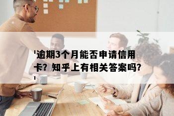 '逾期3个月能否申请信用卡？知乎上有相关答案吗？'