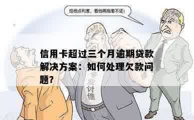 信用卡超过三个月逾期贷款解决方案：如何处理欠款问题？