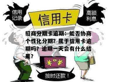 招商分期卡逾期：能否协商个性化分期？属于信用卡逾期吗？逾期一天会有什么结果？