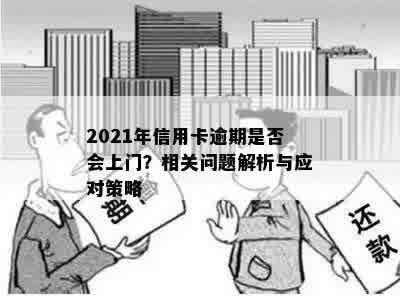 2021年信用卡逾期是否会上门？相关问题解析与应对策略