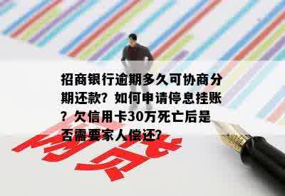 招商银行逾期多久可协商分期还款？如何申请停息挂账？欠信用卡30万死亡后是否需要家人偿还？