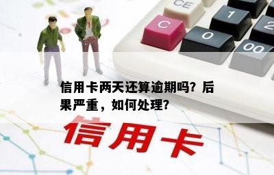 信用卡两天还算逾期吗？后果严重，如何处理？