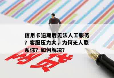 信用卡逾期后无法人工服务？客服压力大，为何无人联系你？如何解决？