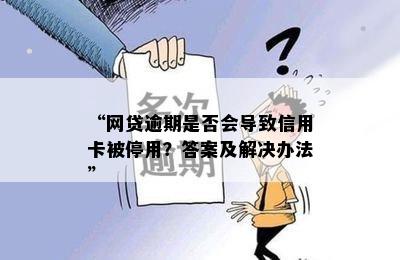 “网贷逾期是否会导致信用卡被停用？答案及解决办法”