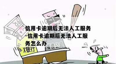 信用卡逾期后无法人工服务-信用卡逾期后无法人工服务怎么办