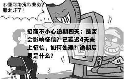 招商不小心逾期四天：是否会影响征信？已延迟4天未上征信，如何处理？逾期后果是什么？