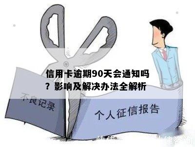 信用卡逾期90天会通知吗？影响及解决办法全解析