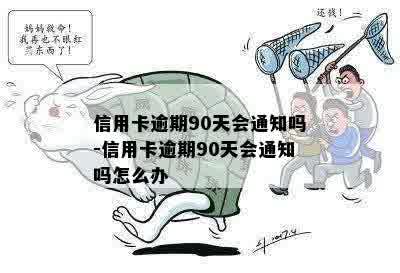 信用卡逾期90天会通知吗-信用卡逾期90天会通知吗怎么办