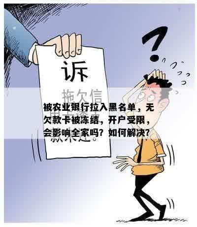 被农业银行拉入黑名单，无欠款卡被冻结，开户受限，会影响全家吗？如何解决？