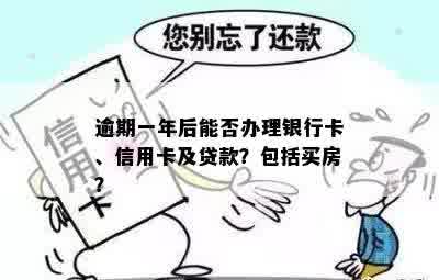 逾期一年后能否办理银行卡、信用卡及贷款？包括买房？