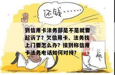 到信用卡法务部是不是就要起诉了？欠信用卡、法务找上门要怎么办？接到称信用卡法务电话如何对待？